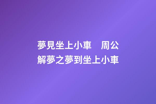 夢見坐上小車　周公解夢之夢到坐上小車
